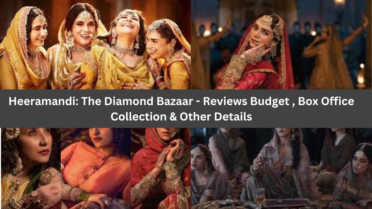 Heeramandi: The Diamond Bazaar - Reviews Budget , Box Office Collection & Other Details